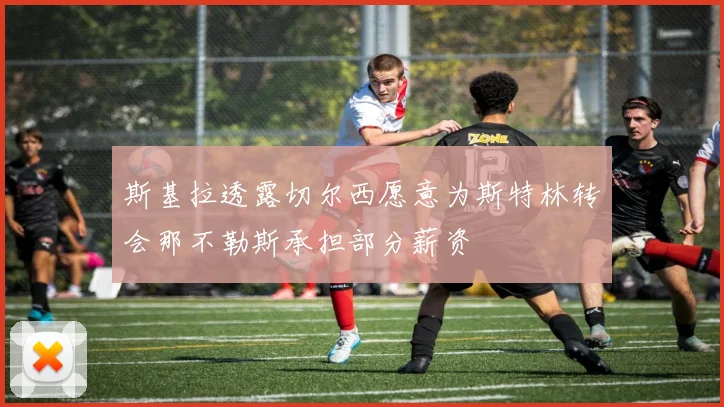 斯基拉透露切尔西愿意为斯特林转会那不勒斯承担部分薪资