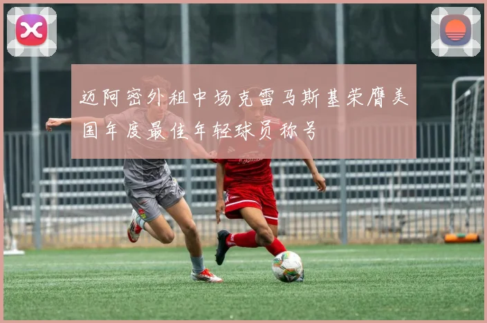 迈阿密外租中场克雷马斯基荣膺美国年度最佳年轻球员称号