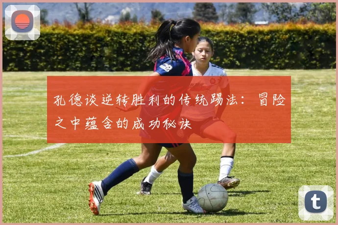 孔德谈逆转胜利的传统踢法：冒险之中蕴含的成功秘诀